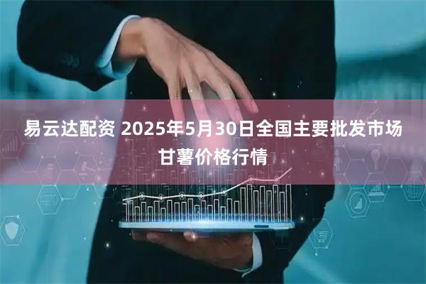 易云达配资 2025年5月30日全国主要批发市场甘薯价格行情