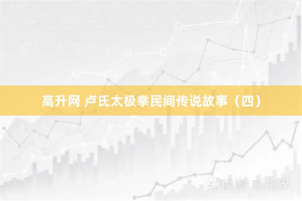 高升网 卢氏太极拳民间传说故事（四）