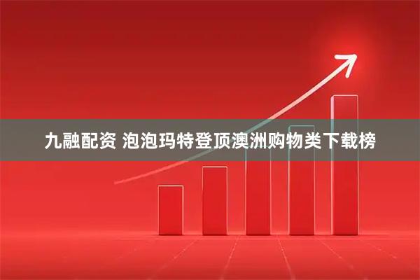 九融配资 泡泡玛特登顶澳洲购物类下载榜