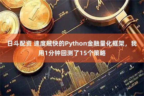 日斗配资 速度贼快的Python金融量化框架，我用1分钟回测了15个策略