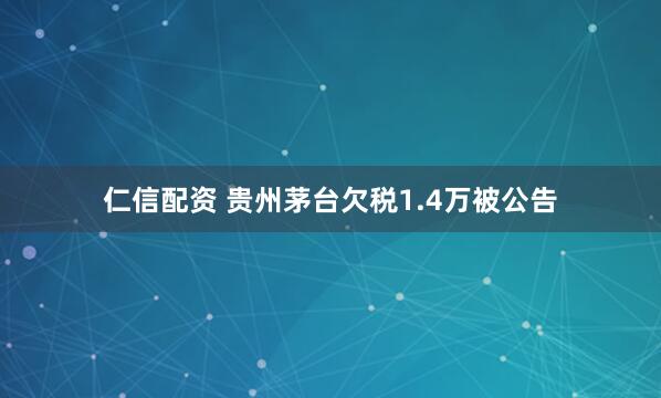 仁信配资 贵州茅台欠税1.4万被公告