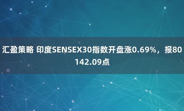 汇盈策略 印度SENSEX30指数开盘涨0.69%，报80142.09点