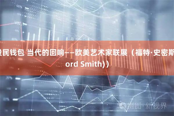 股民钱包 当代的回响——欧美艺术家联展（福特·史密斯Ford Smith)）